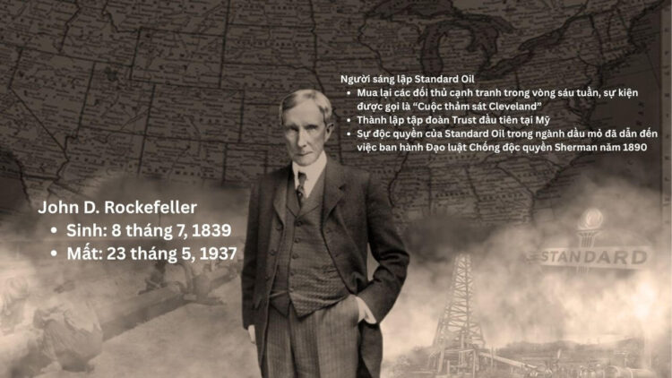 Tỷ phú John D. Rockefeller (8 tháng 7 năm 1839 – 23 tháng 5 năm 1937) vẫn luôn được xếp hạng là một trong những người giàu nhất thời hiện đại. Ông xuất thân từ hoàn cảnh khiêm tốn, trở thành người sáng lập Standard Oil năm 1870 và thẳng tay tiêu diệt các đối thủ cạnh tranh để tạo ra thế độc quyền trong ngành công nghiệp dầu mỏ .
